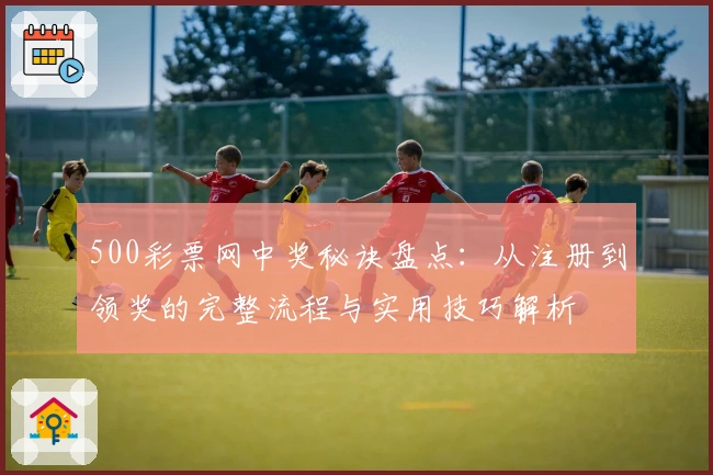 500彩票网中奖秘诀盘点：从注册到领奖的完整流程与实用技巧解析