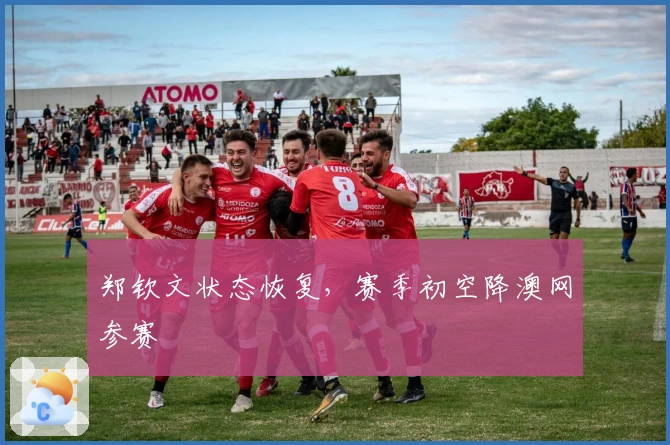 郑钦文状态恢复，赛季初空降澳网参赛