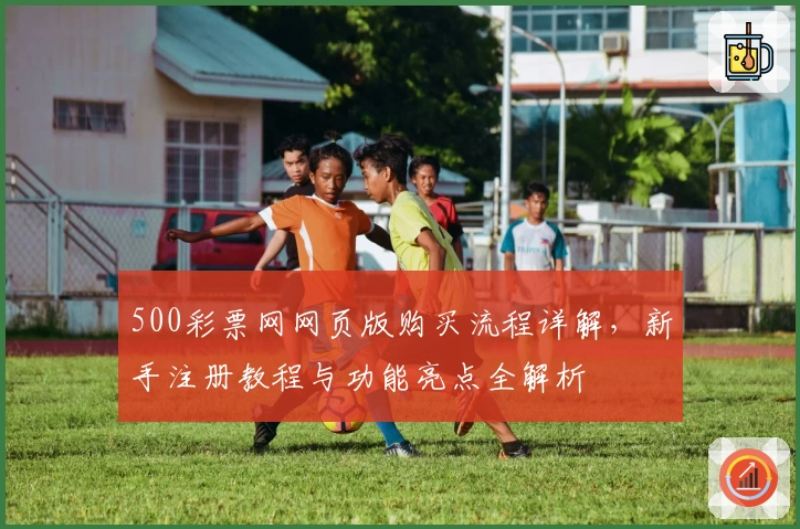 500彩票网网页版购买流程详解,新手注册教程与功能亮点全解析