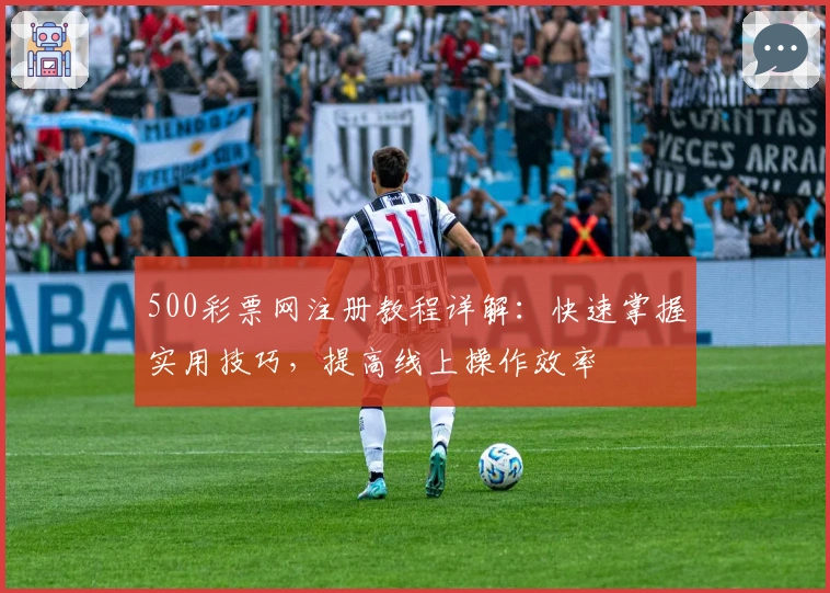 500彩票网注册教程详解：快速掌握实用技巧，提高线上操作效率