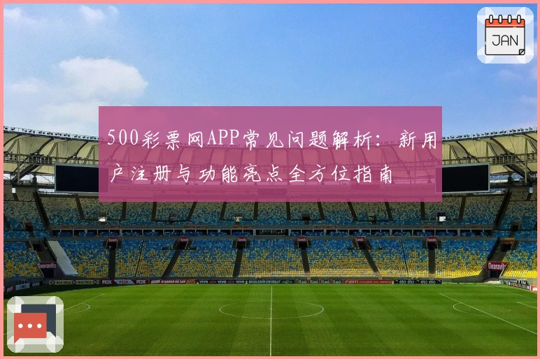 500彩票网APP常见问题解析：新用户注册与功能亮点全方位指南