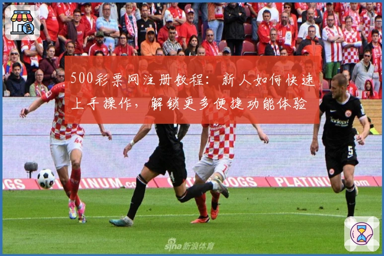 500彩票网注册教程：新人如何快速上手操作，解锁更多便捷功能体验