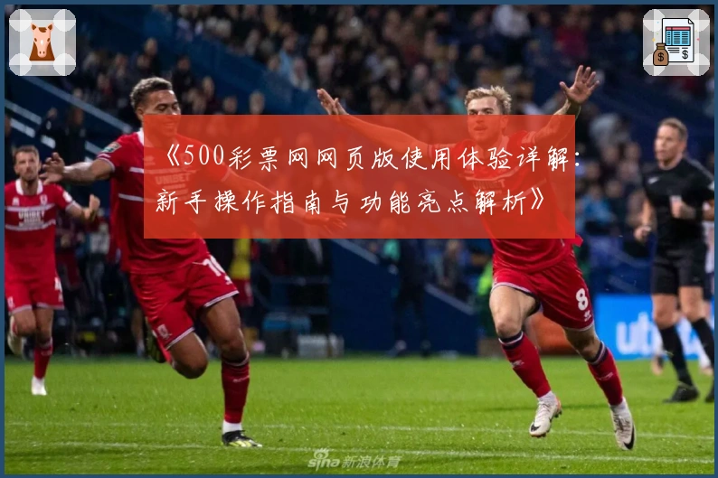《500彩票网网页版使用体验详解：新手操作指南与功能亮点解析》