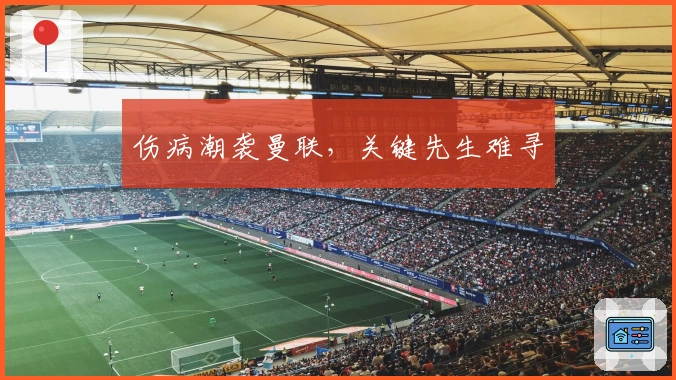 伤病潮袭曼联，关键先生难寻