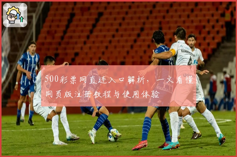 500彩票网直连入口解析，一文看懂网页版注册教程与使用体验