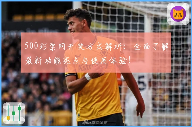 500彩票网开奖方式解析：全面了解最新功能亮点与使用体验！
