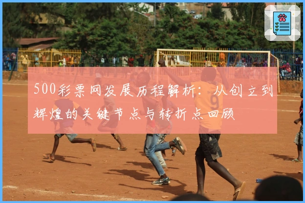 500彩票网发展历程解析：从创立到辉煌的关键节点与转折点回顾
