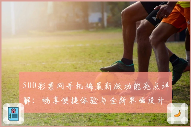 500彩票网手机端最新版功能亮点详解：畅享便捷体验与全新界面设计