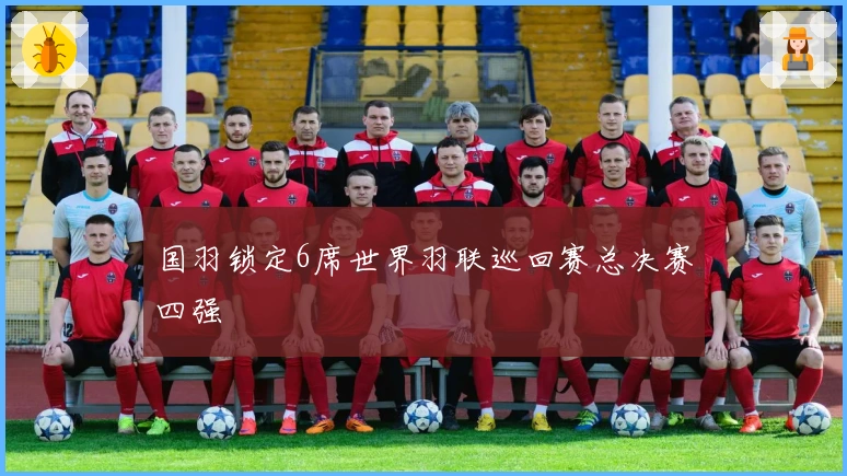 国羽锁定6席世界羽联巡回赛总决赛四强