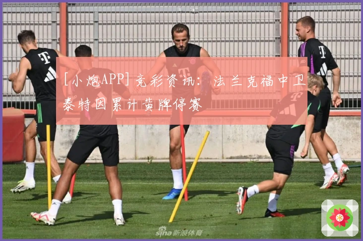 [小炮APP]竞彩资讯：法兰克福中卫泰特因累计黄牌停赛